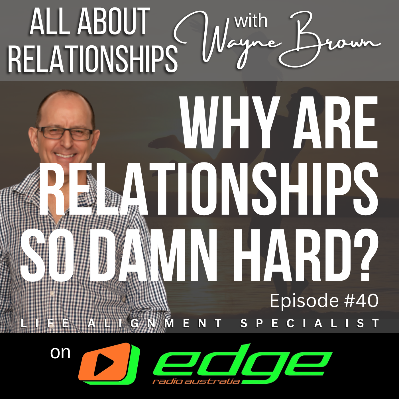 Why Are Relationships So Damn Hard? - “All About Relationships” with Wayne Brown on Edge Radio Australia episode artwork