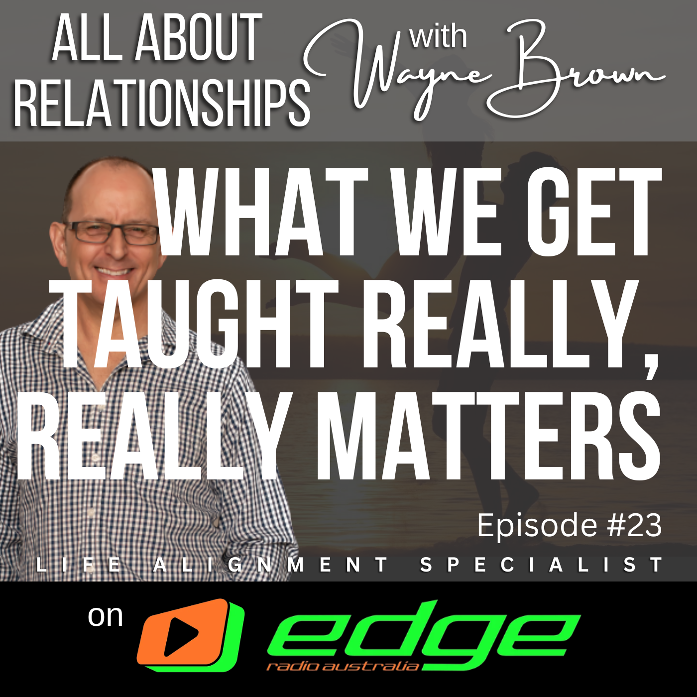 What We Get Taught Really, Really, Matters - “All About Relationships” with Wayne Brown on Edge Radio Australia episode artwork
