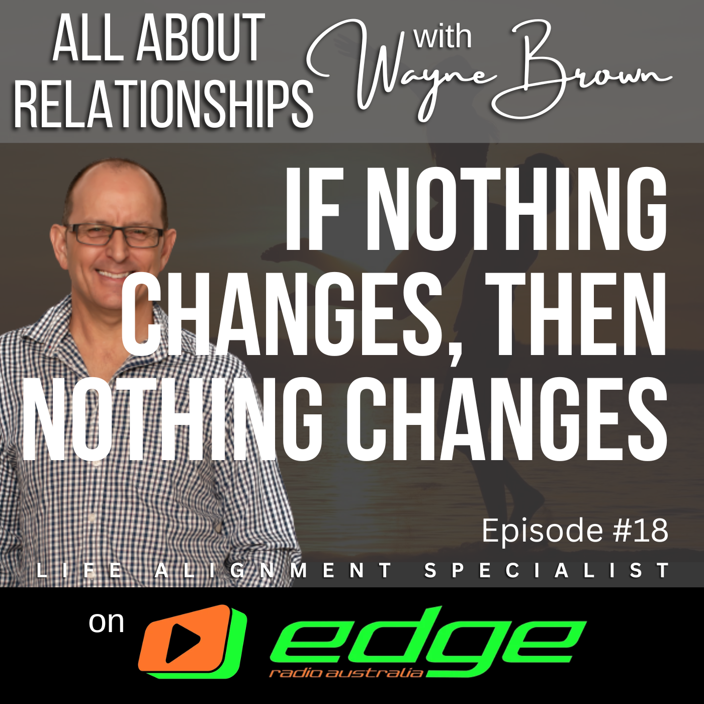 If Nothing Changes, Then Nothing Changes - "All About Relationships" with Wayne Brown on Edge Radio Australia episode artwork