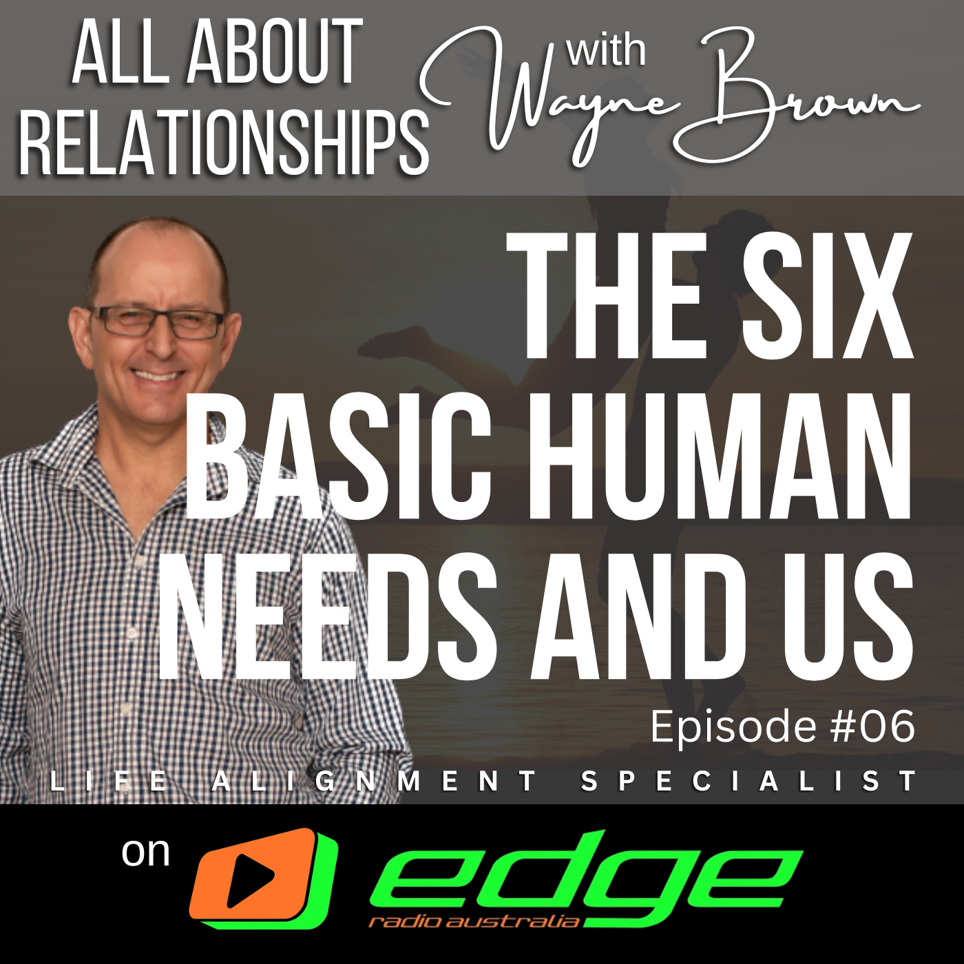 The Six Basic Human Needs And Us - "All About Relationships" with Wayne Brown on Edge Radio Australia episode artwork