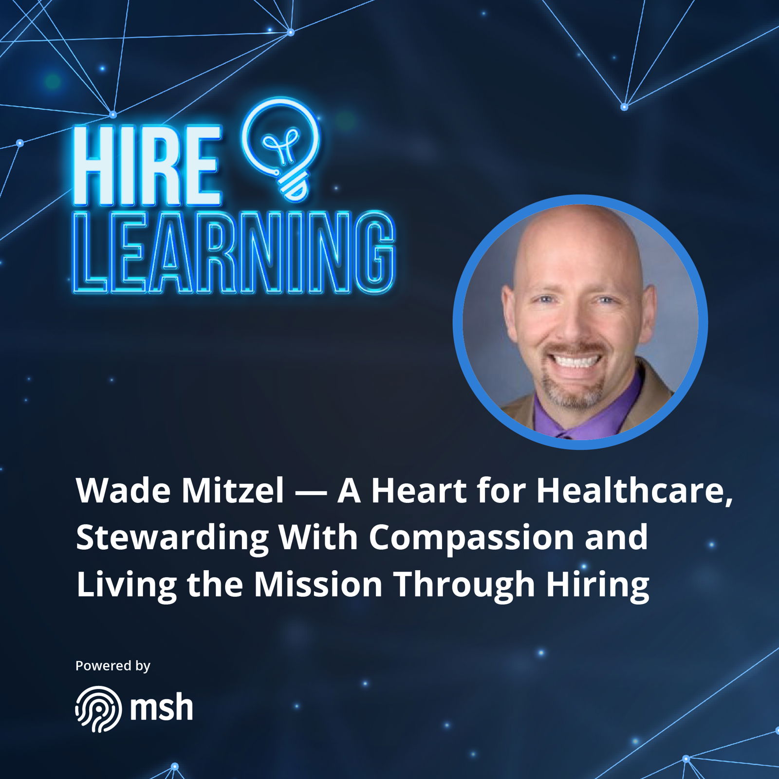 Wade Mitzel – A Heart for Healthcare, Stewarding With Compassion and Living the Mission Through Hiring