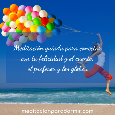 70. Meditación guiada para dormir profundamente y para conectar con tu felicidad. El cuento "El profesor y los globos"