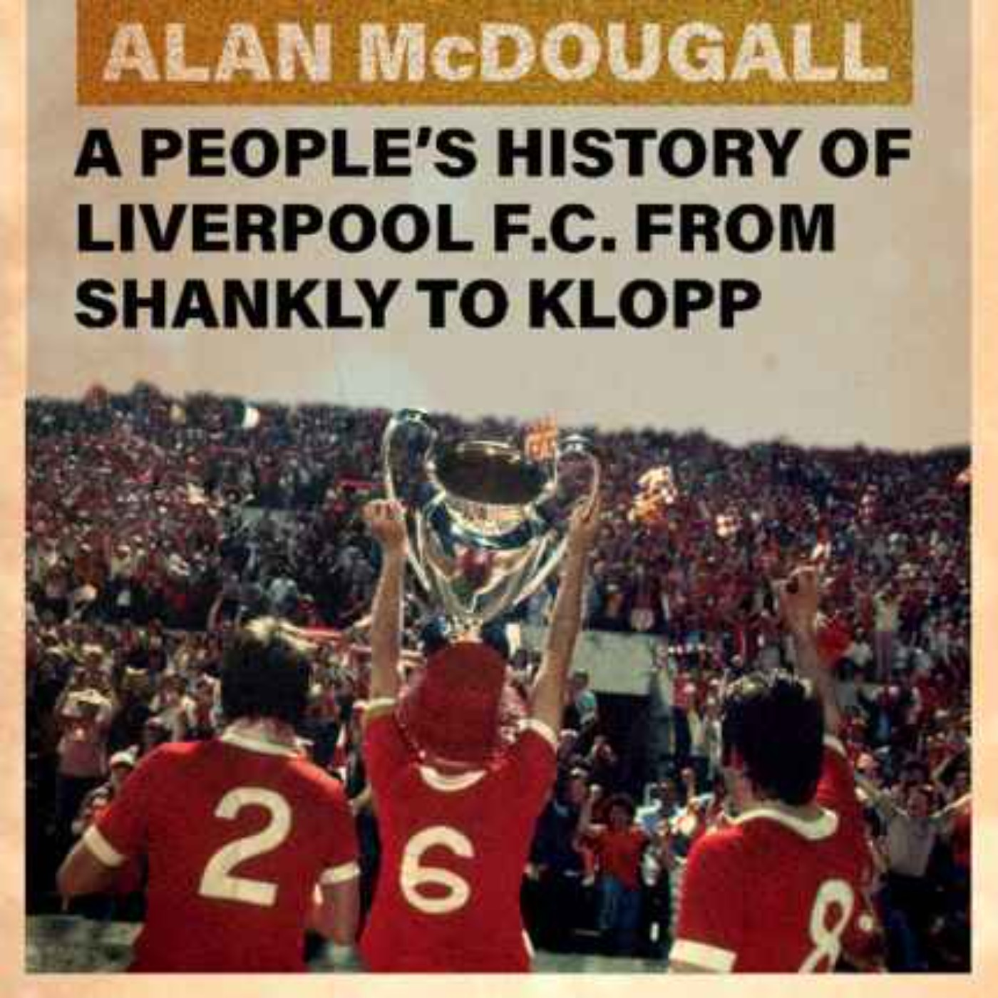 Dreams and Songs to Sing: A People's History of Liverpool FC from Shankly to Klopp with Alan McDougall
