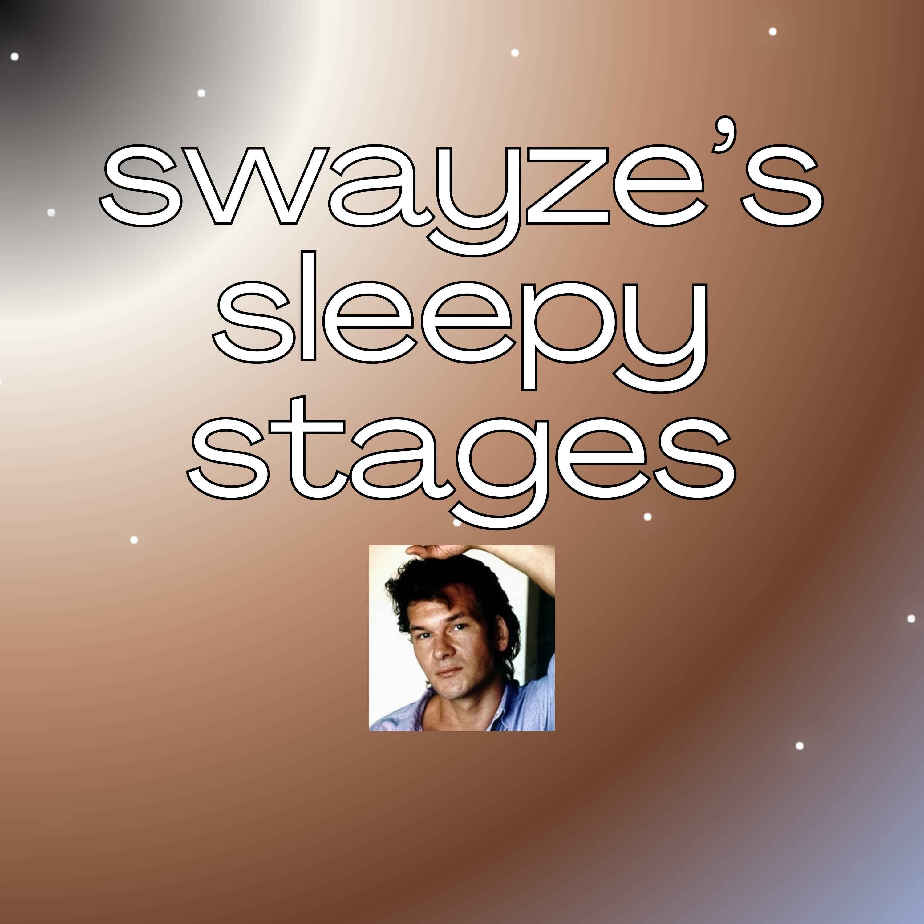 Swayze’s Sleepy Stages