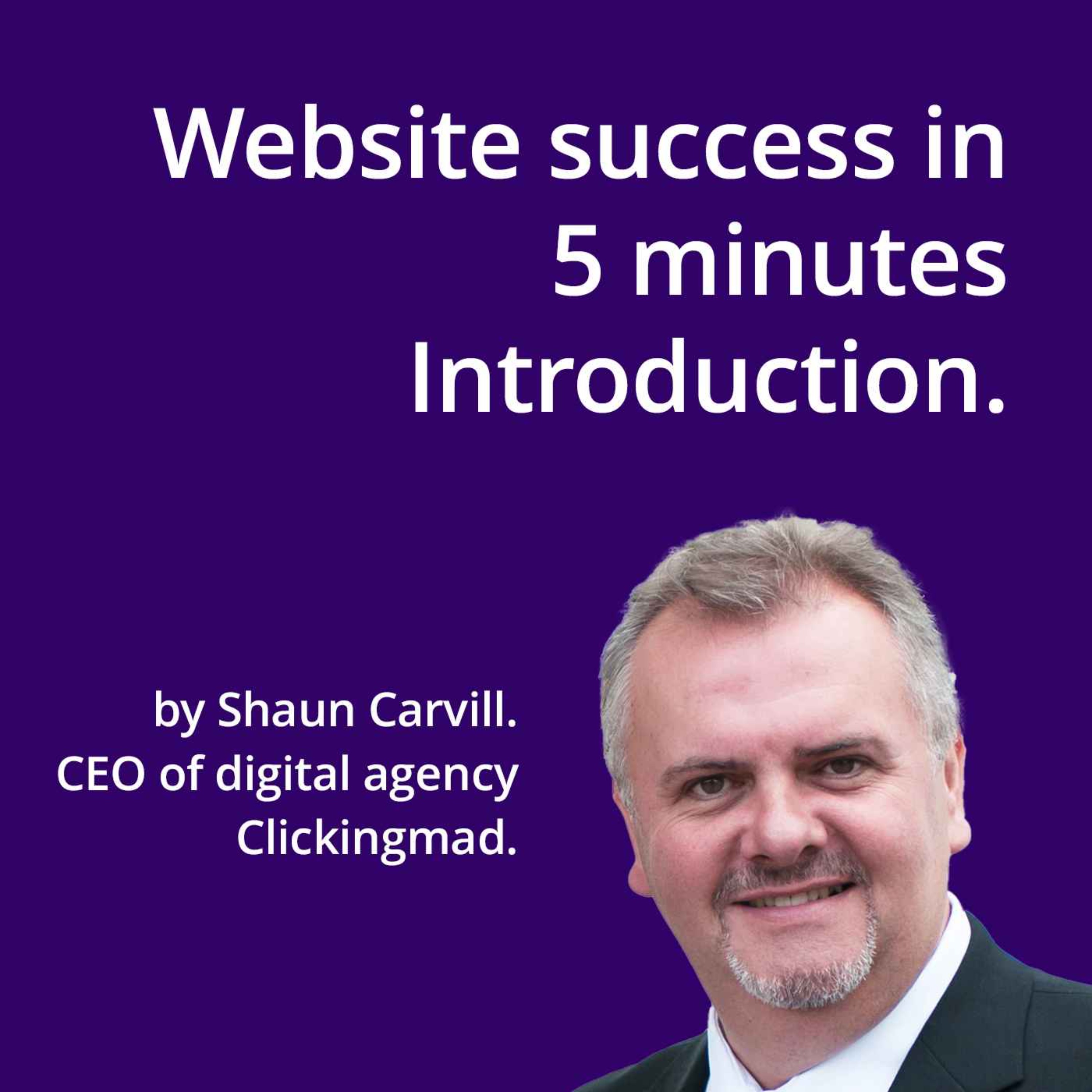 Introduction to the Podcast Series: "Website Success in 5 minutes" by Shaun Carvill. episode artwork