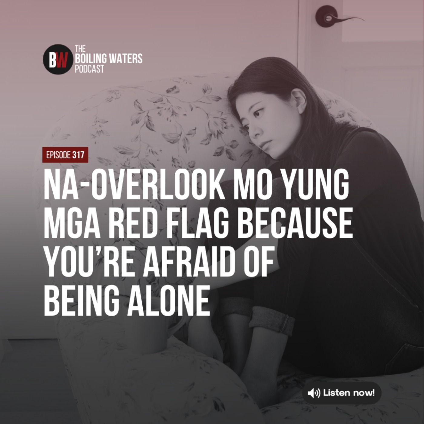 317. Na-Overlook Mo Yung mga Red Flag Because You’re Afraid of Being Alone