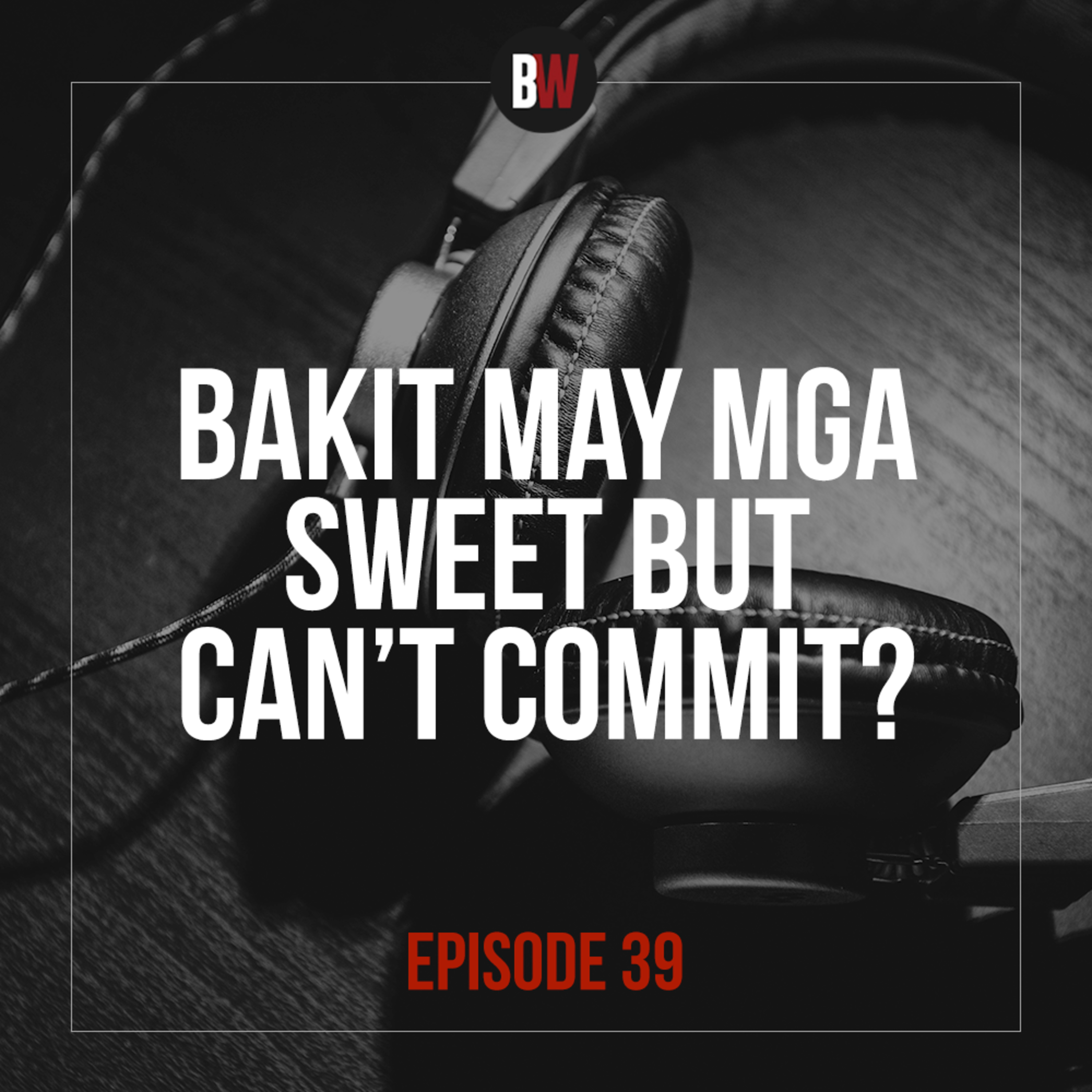 39. Bakit May Mga Sweet But Can't Commit?