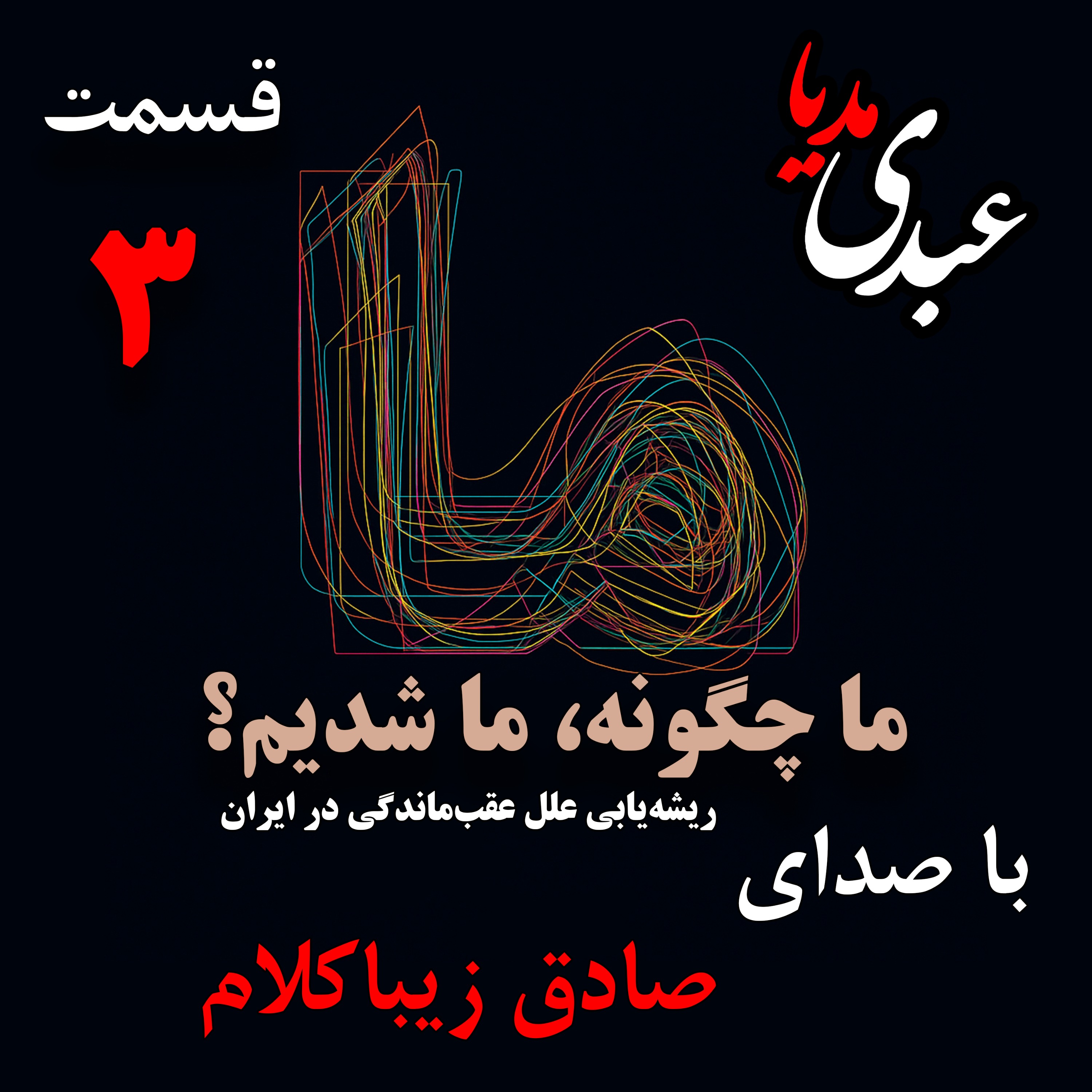 قسمت سوم | کتاب ما چگونه ما شدیم؟ | آیا ایران کشوری عقب‌مانده است؟ | نوشته دکتر صادق زیباکلام