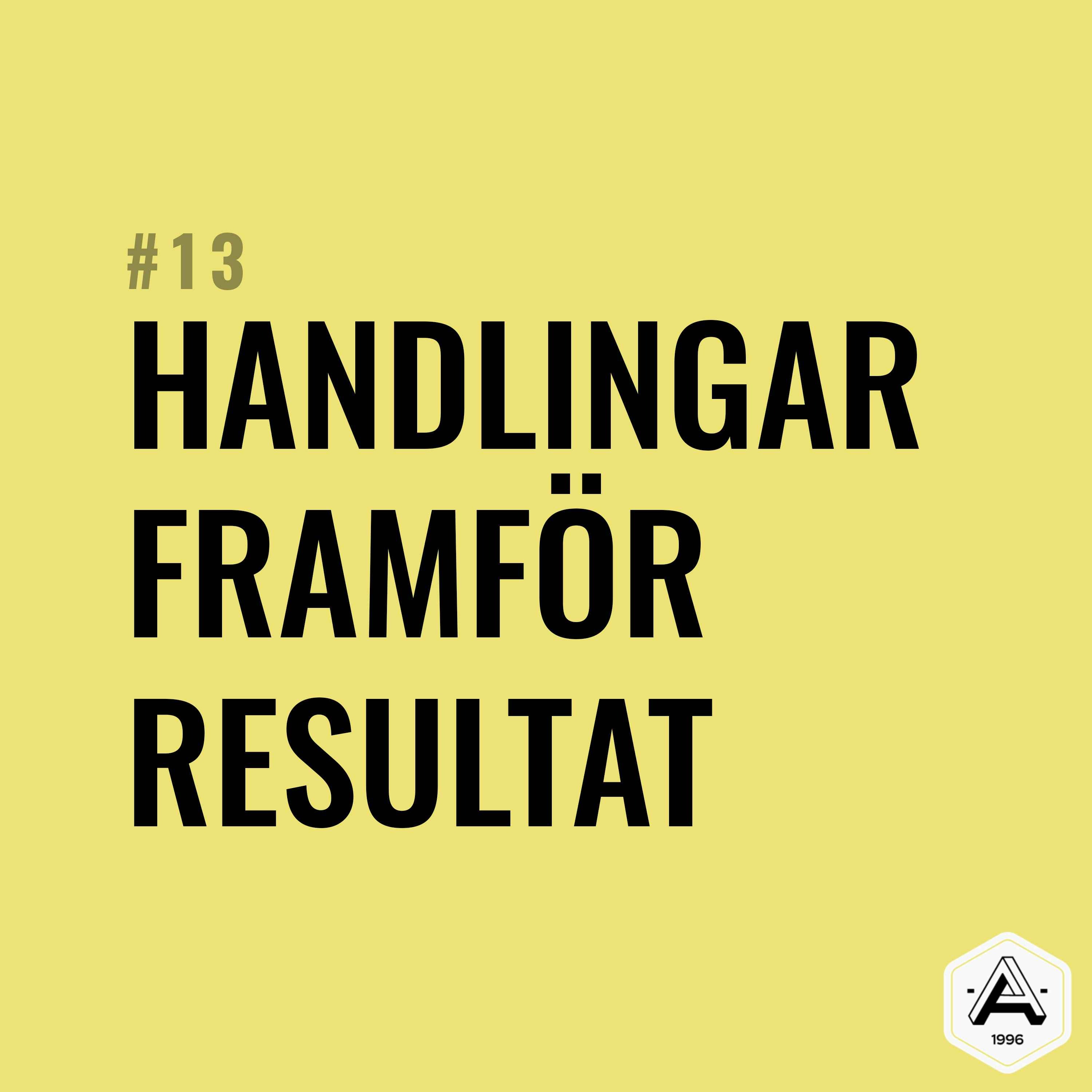 #13 Handlingar framför resultat