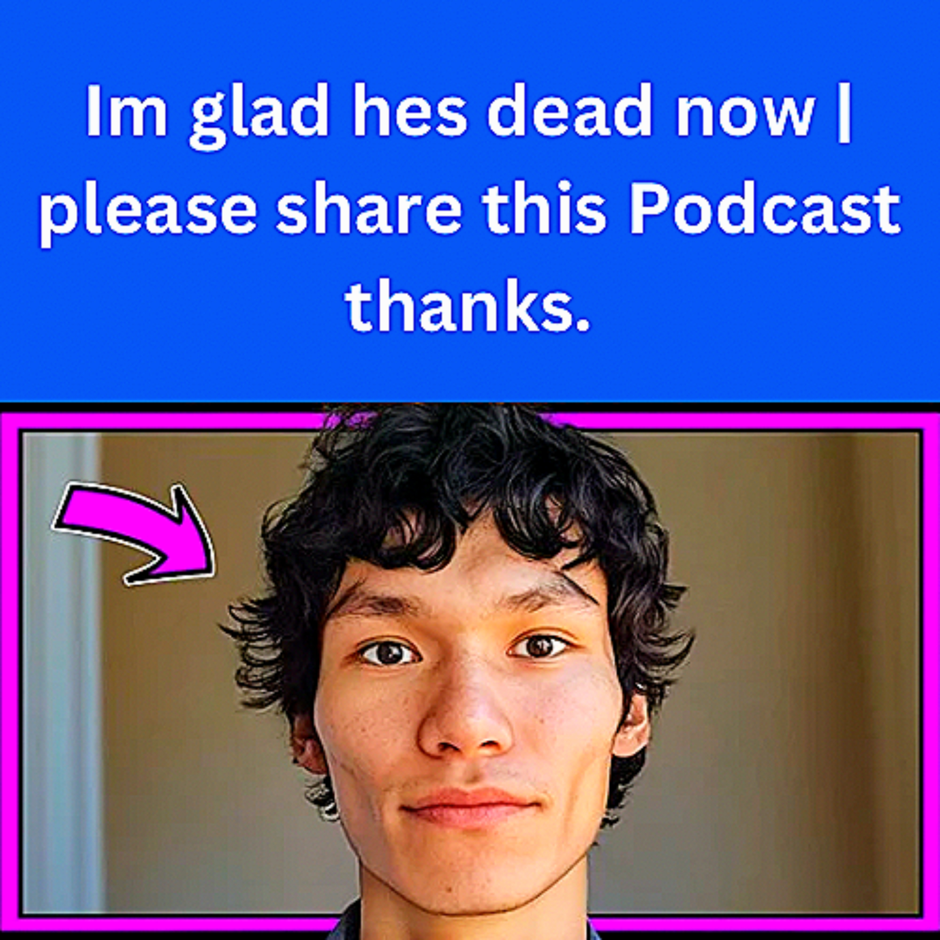Im glad hes dead now | please share this Podcast thanks.