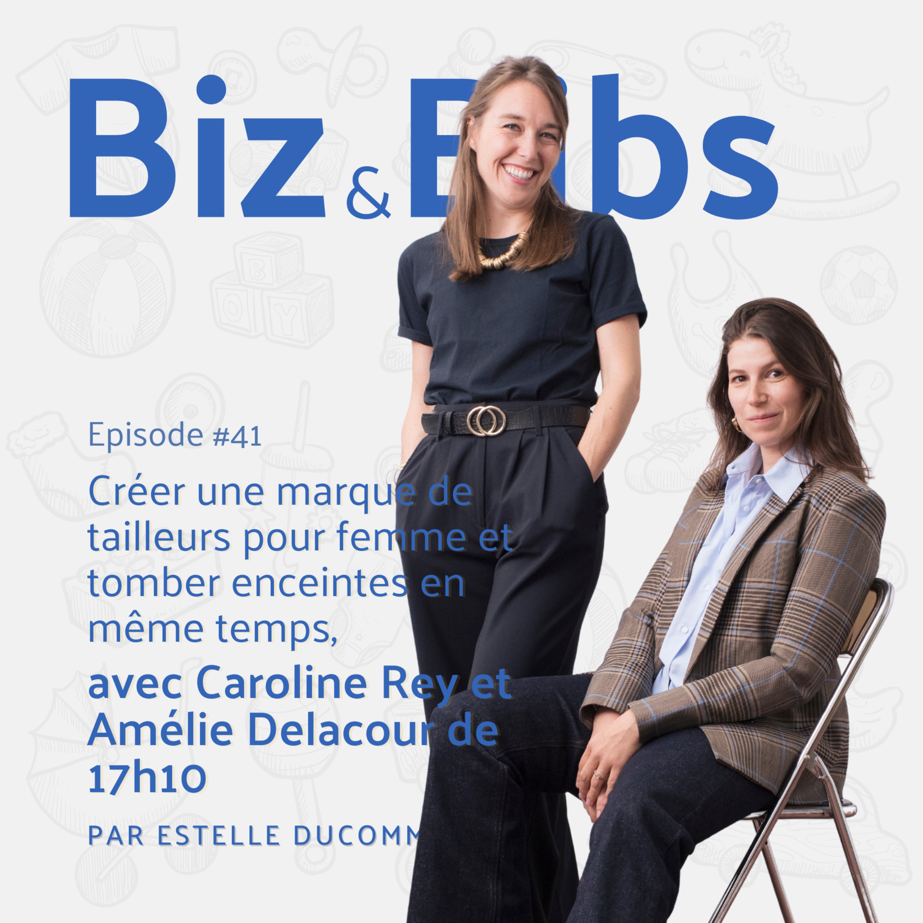 EP#41 - Créer une marque de tailleurs pour femme et tomber enceintes en même temps, avec Caroline Rey et Amélie Delacour de 17h10 Cover