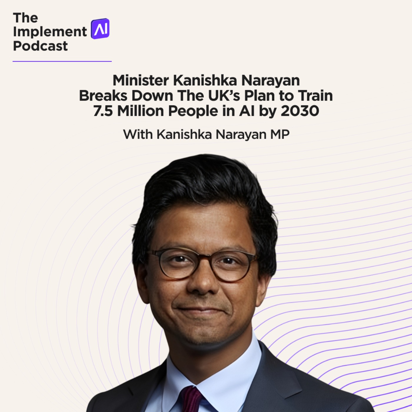 The Implement AI Podcast #75 - Minister Kanishka Narayan Breaks Down The UK’s Plan to Train 7.5 Million People in AI by 2030 The Implement AI Podcast #75 - Minister Kanishka Narayan Breaks Down The UK’s Plan to Train 7.5 Million People in AI by 2030