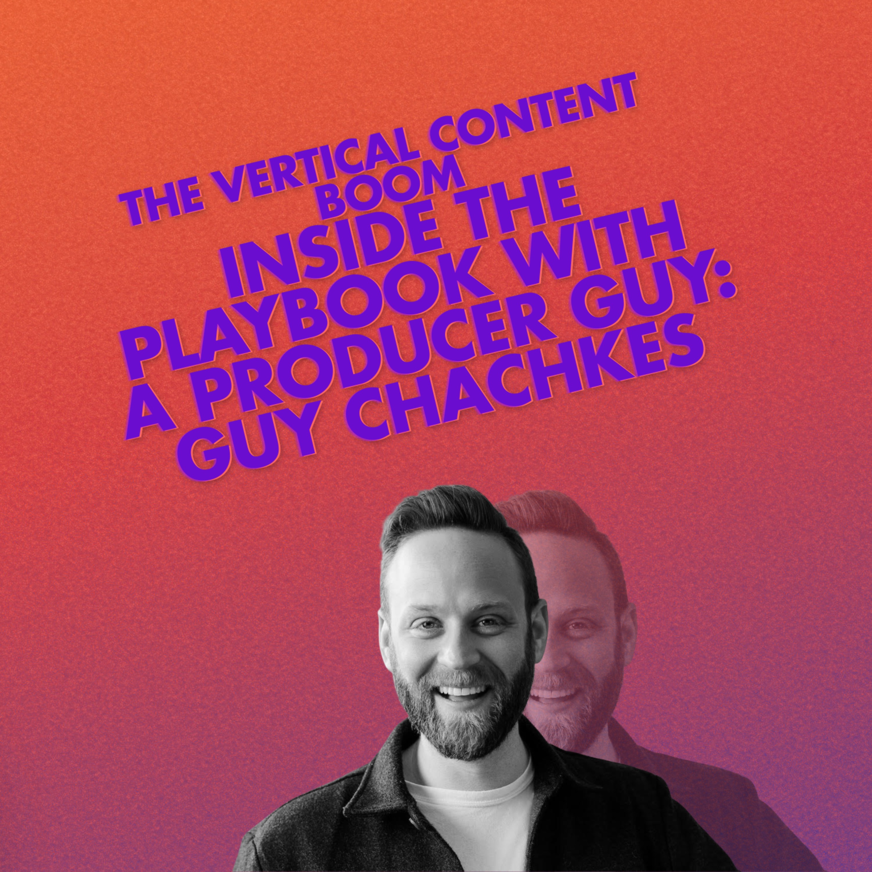 The Vertical Content Boom: Inside the Playbook with A Producer Guy: Guy Chachkes