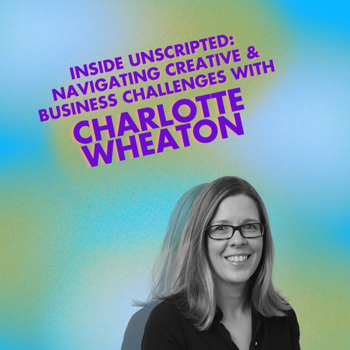Inside Unscripted: Navigating Creative & Business Challenges with Charlotte Wheaton