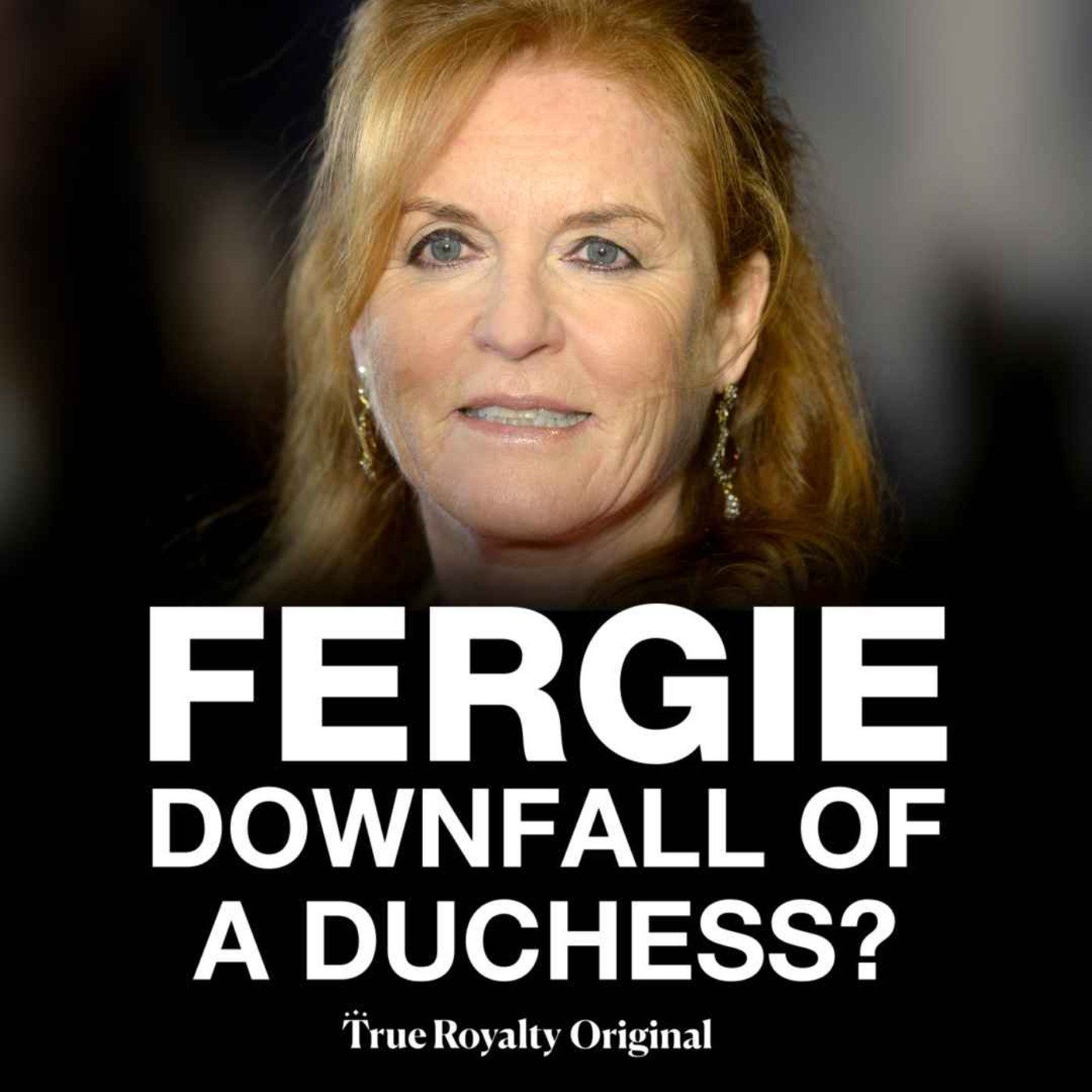 True Royalty Original: Fergie - Downfall of a Duchess True Royalty Original: Fergie - Downfall of a Duchess