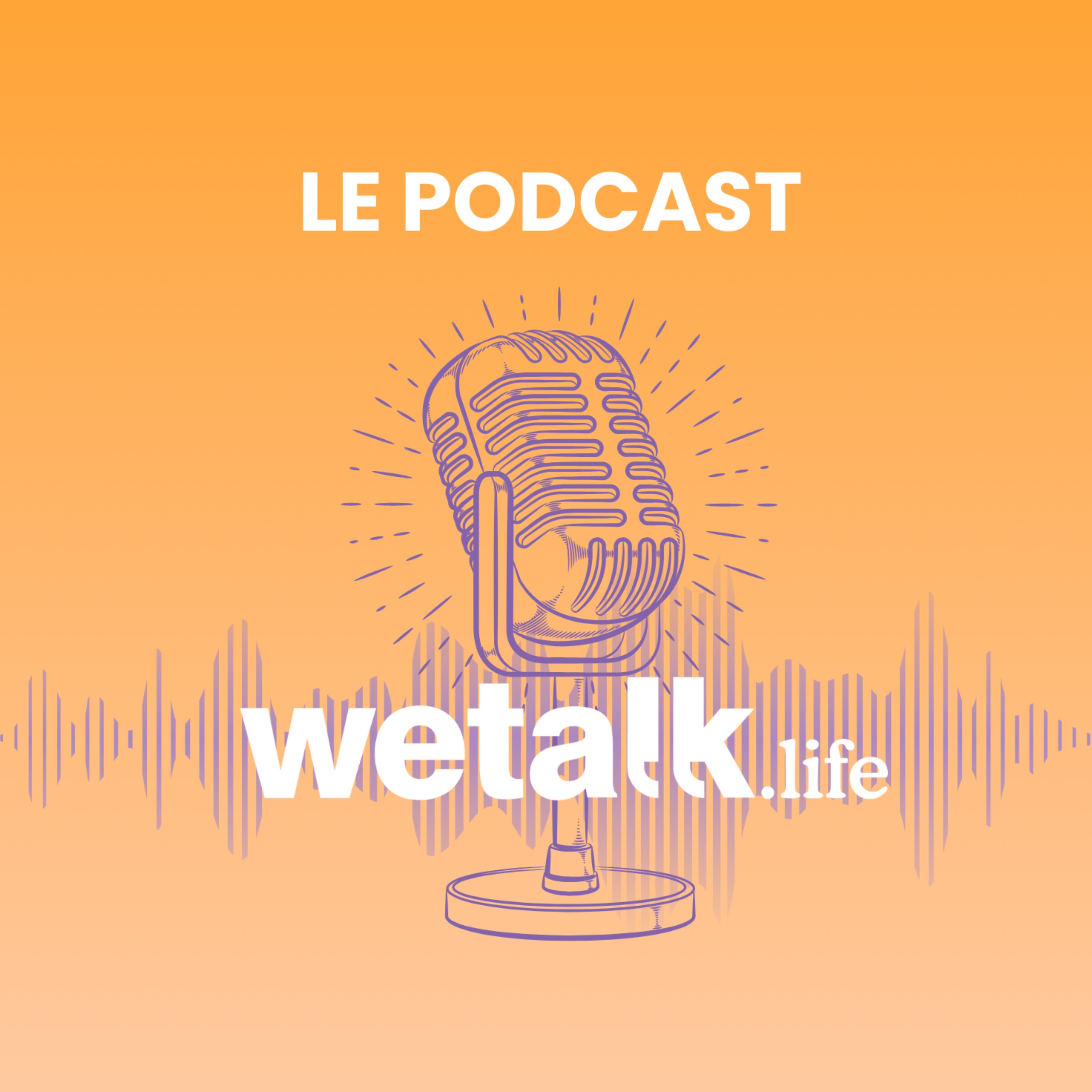 Le podcast de Wetalk.life