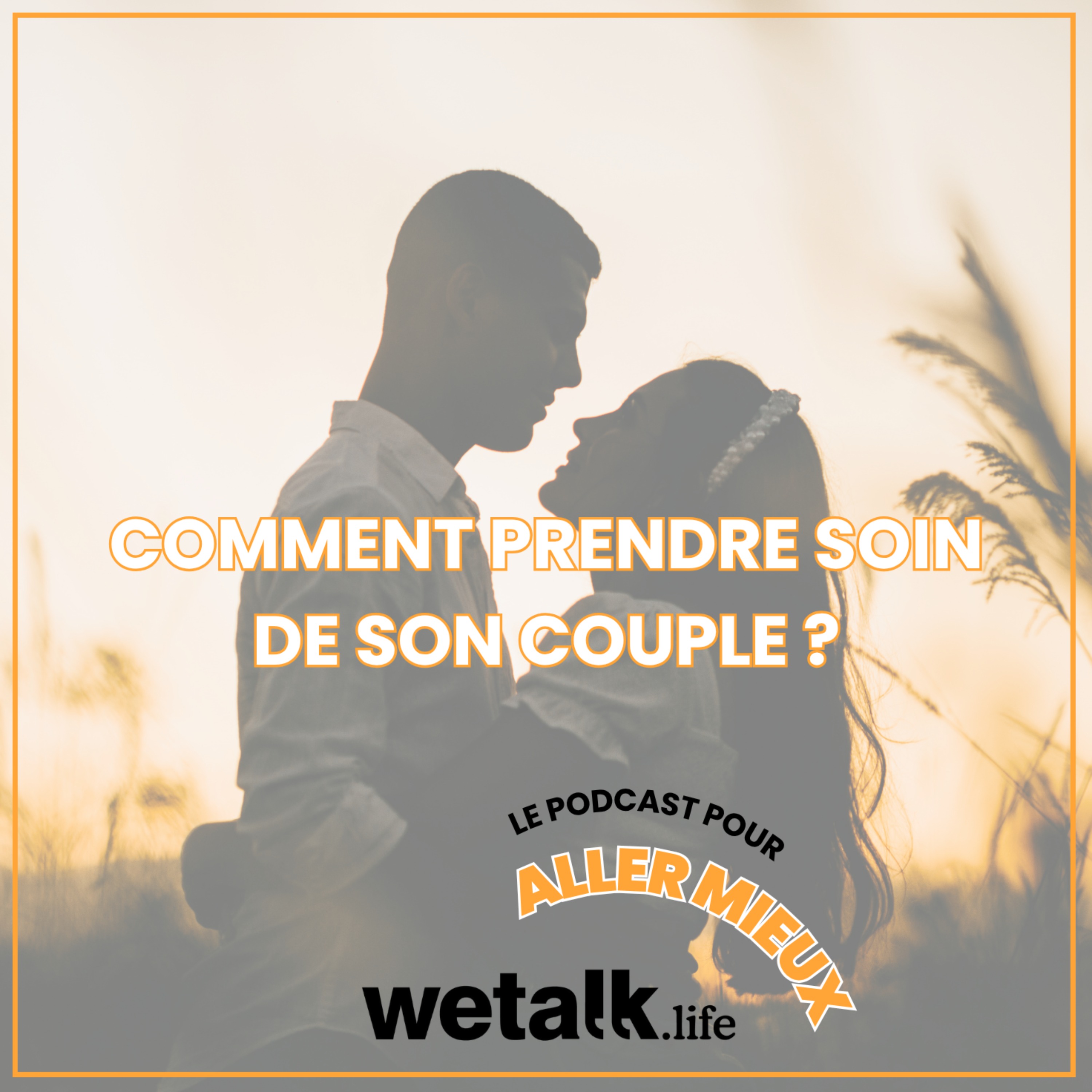 Comment prendre soin de son couple ? En parler pour aller mieux, le podcast de Wetalk.life (confiance en soi, émotions, amour, relations)