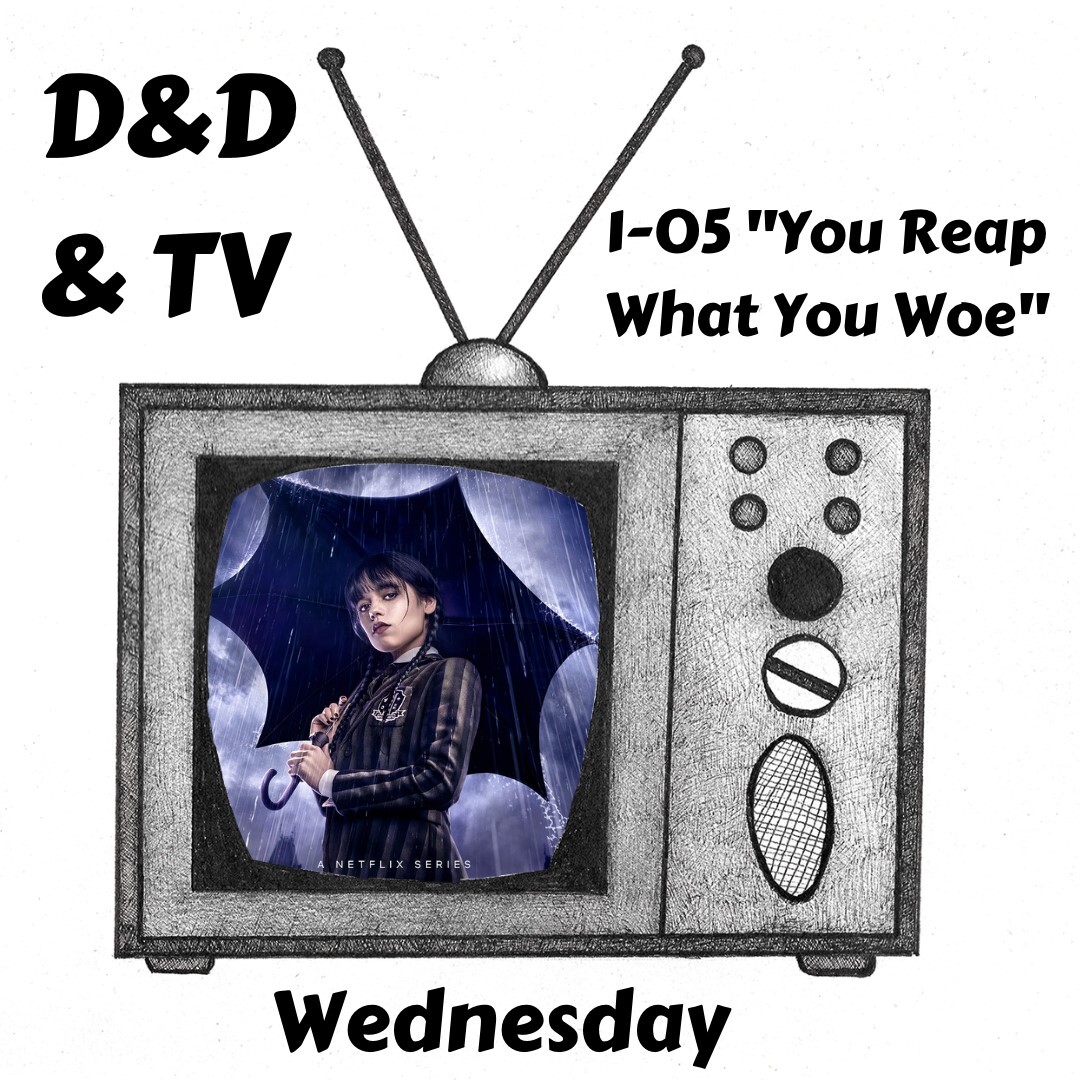 Wednesday - 1-05 ”You Reap What You Woe”