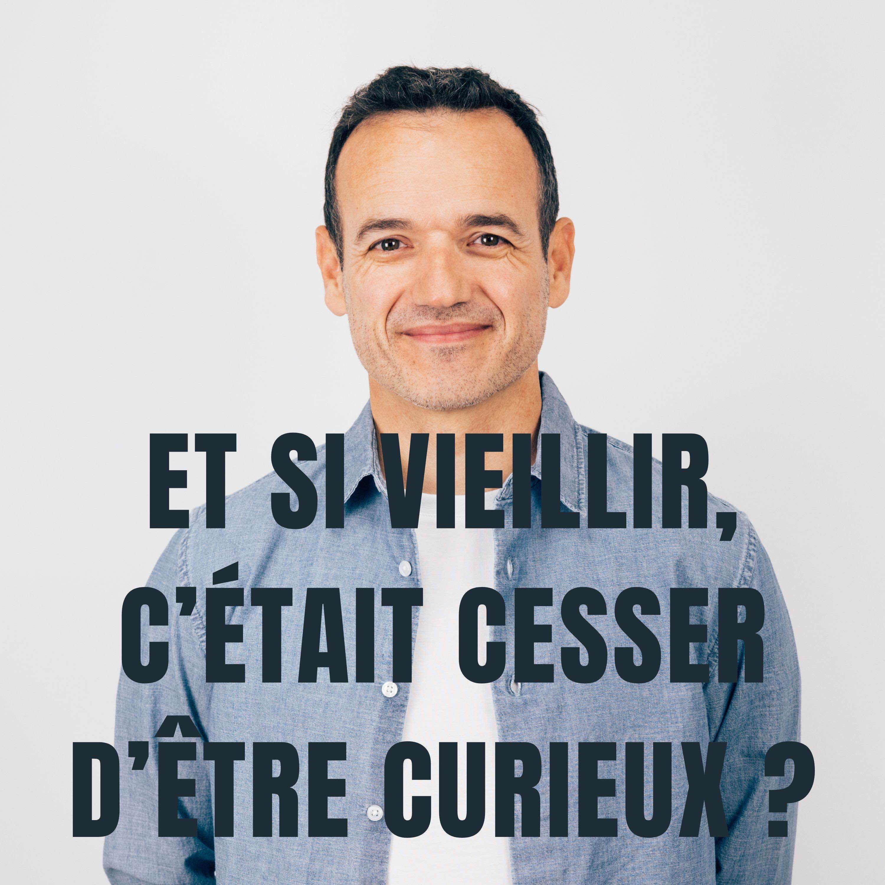 Et si Vieillir, c’était cesser d’être Curieux ? Et si Vieillir, c’était cesser d’être Curieux ?