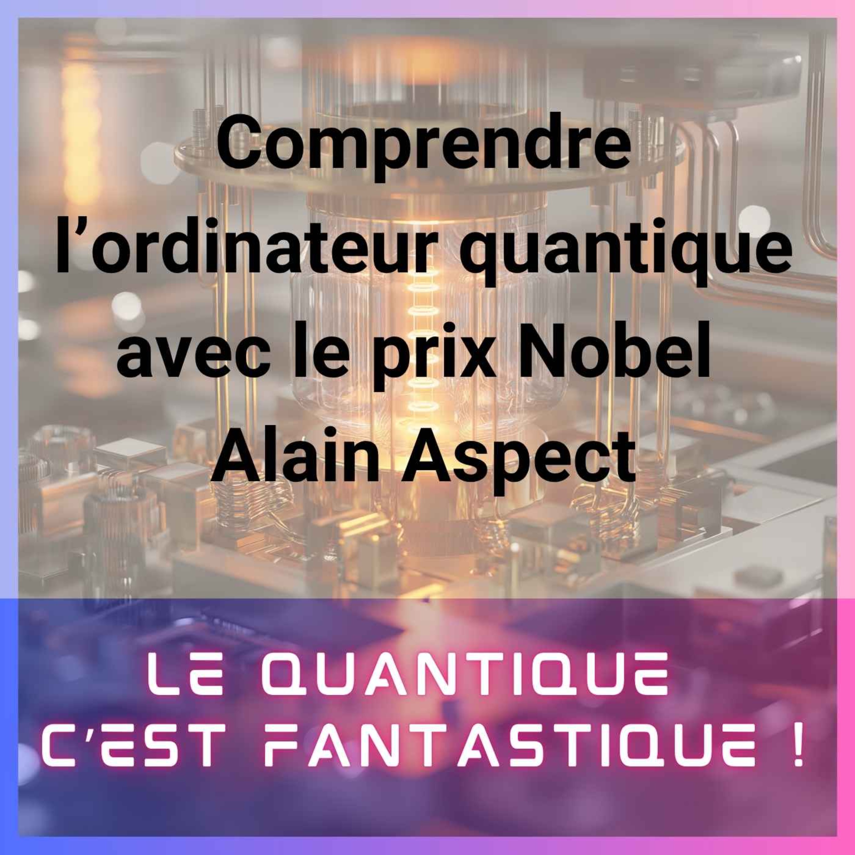 Comprendre l’ordinateur quantique avec le prix Nobel Alain ASPECT