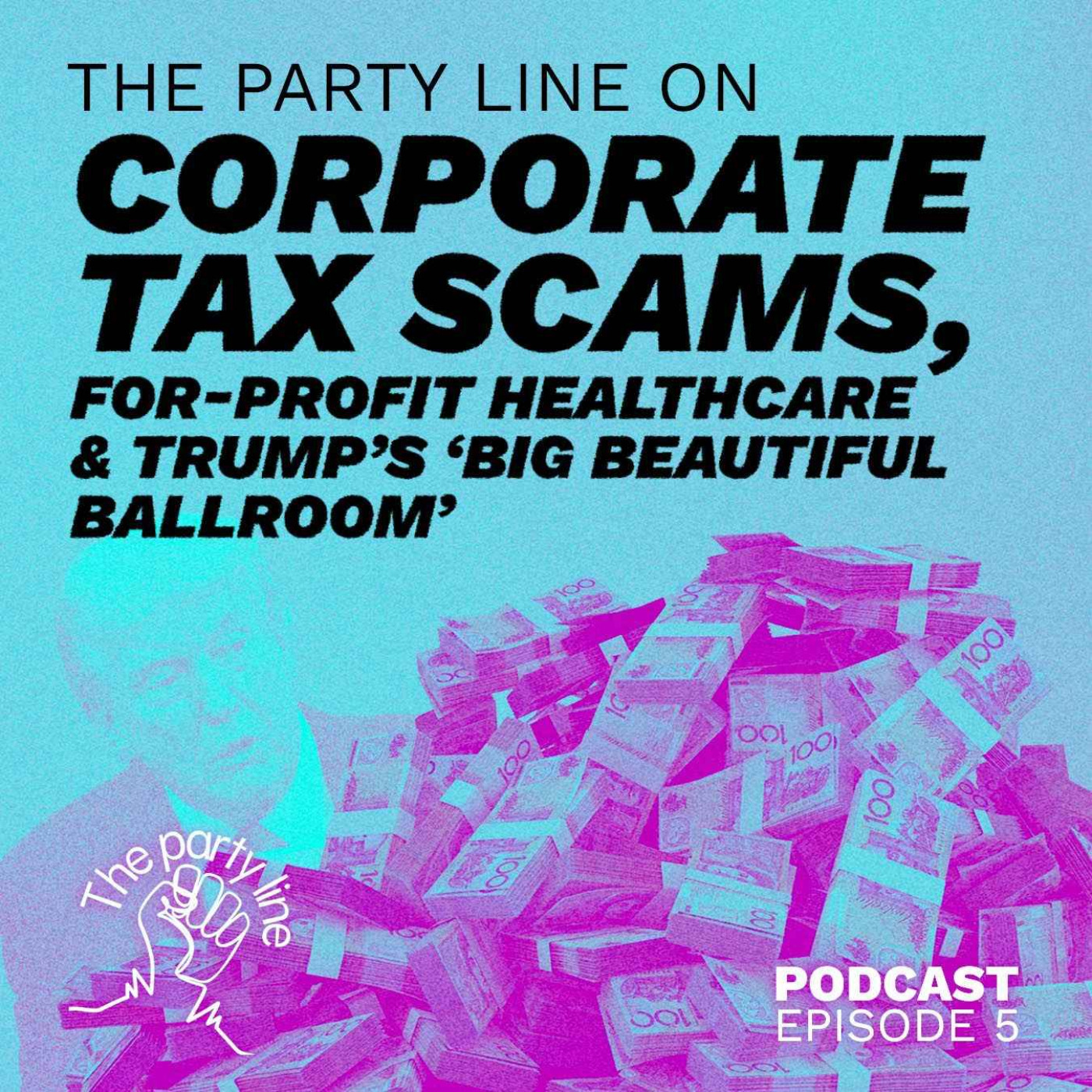 The Party Line on corporate tax scams, for-profit healthcare and Trump’s big beautiful ballroom episode artwork
