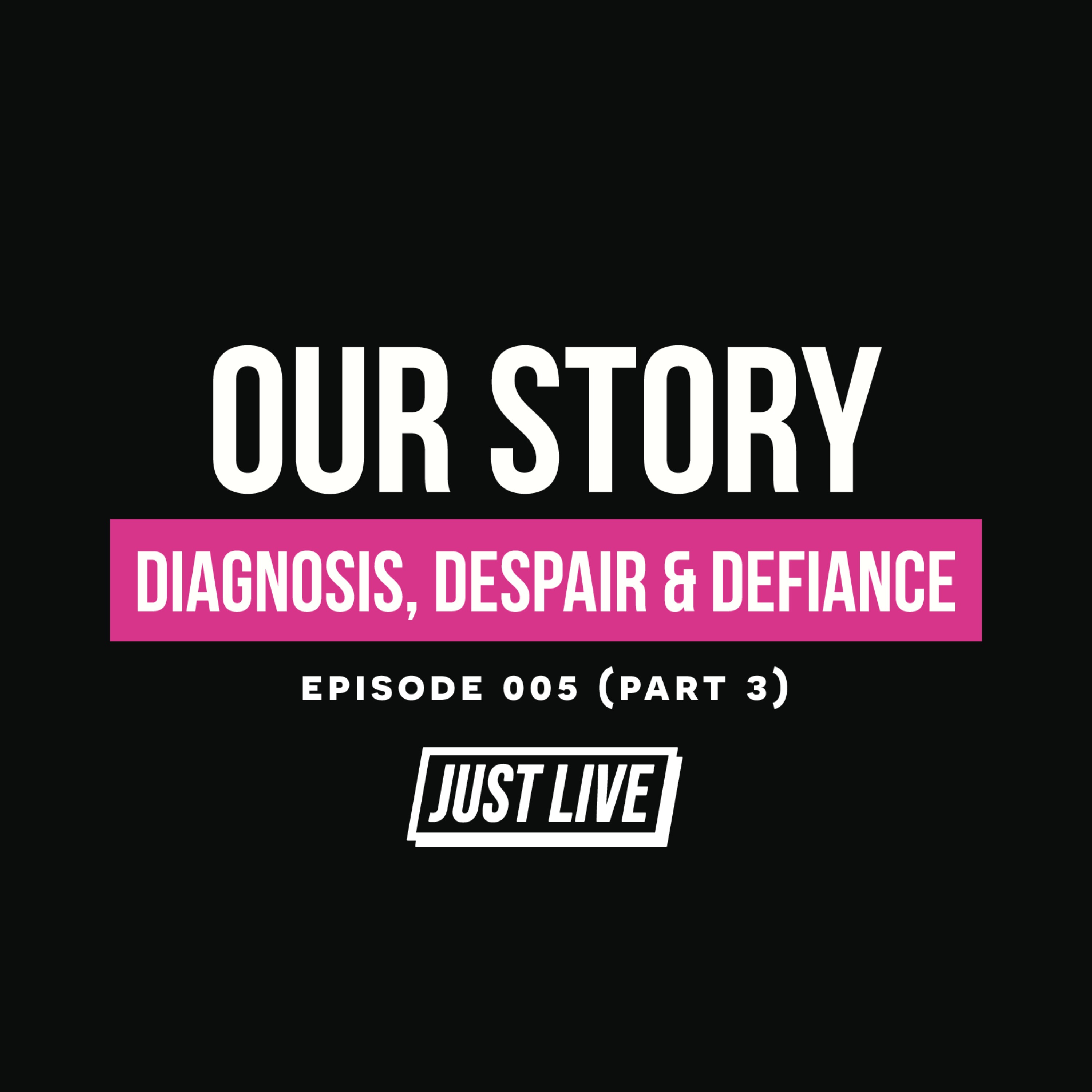 Our Story: Diagnosis, Despair & Defiance | JUST LIVE Podcast — Episode 005 Pt.3