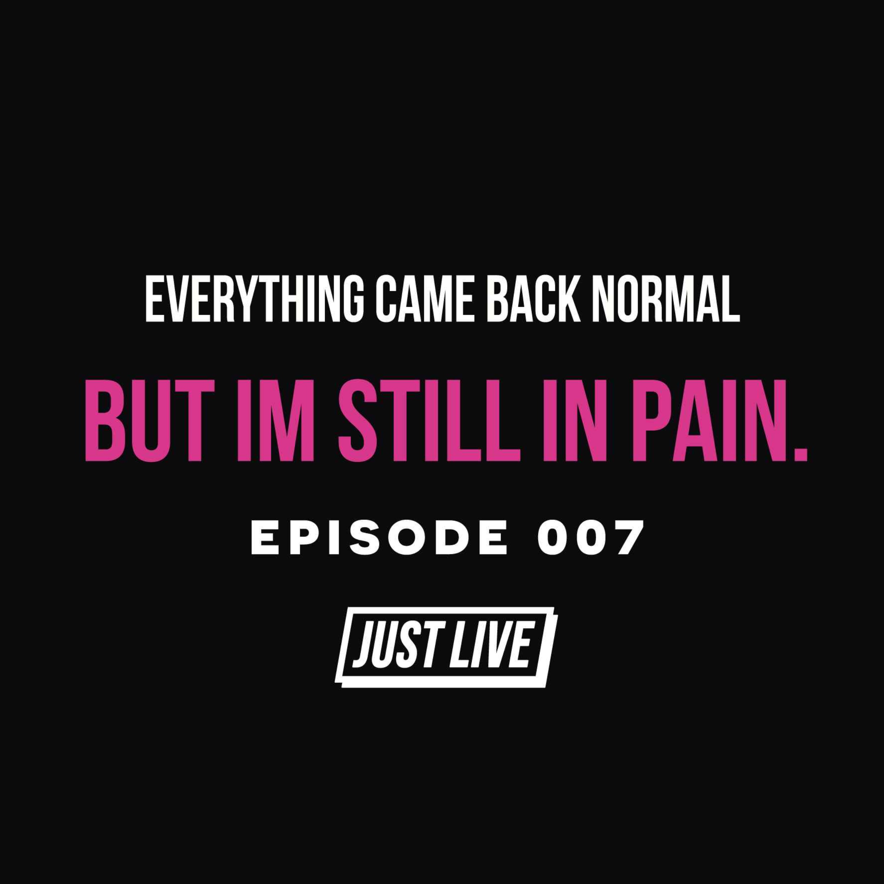 Everything Came Back Normal, But I’m Still in Pain. | JUST LIVE Podcast: Episode 007