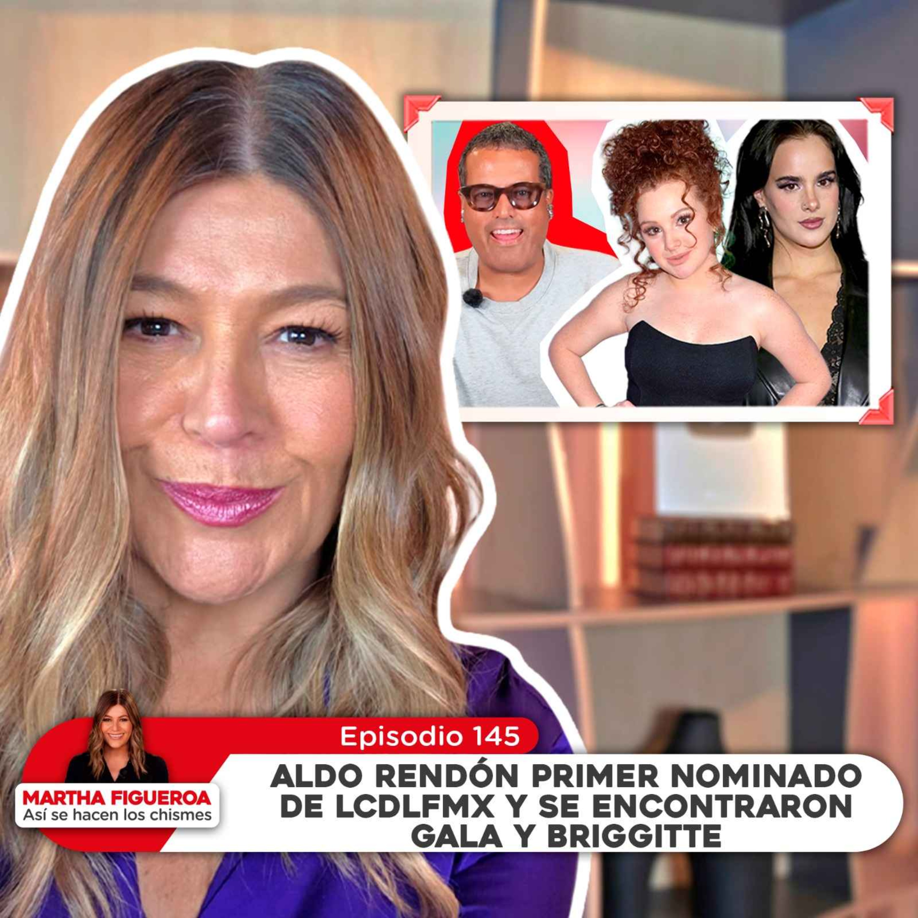 Ep 145 | Martha Figueroa: Aldo Rendón primer nominado de LCDLFMX y se encontraron Gala y Briggitte