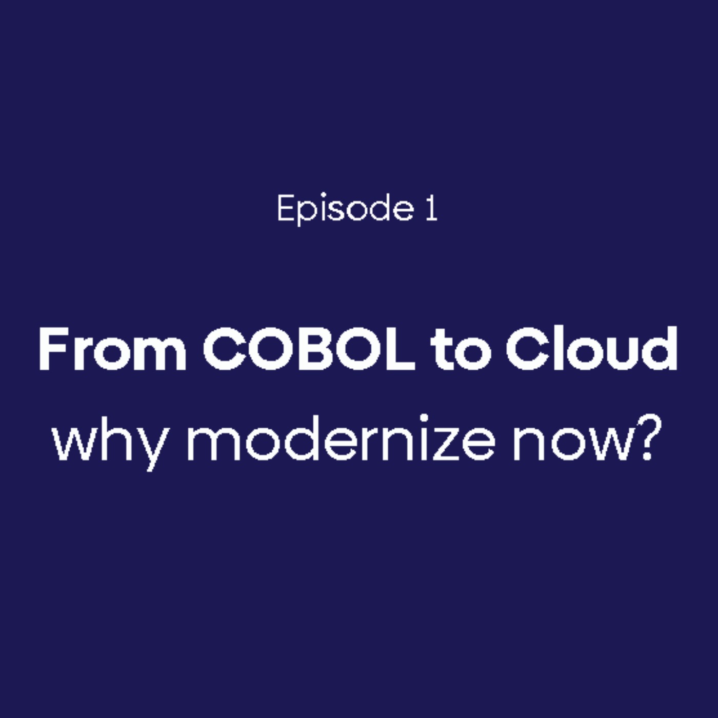 Episode 1 | From COBOL to Cloud. Why modernize now? episode artwork