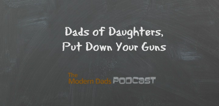 #81: Dads of Daughters, Put Down Your Guns