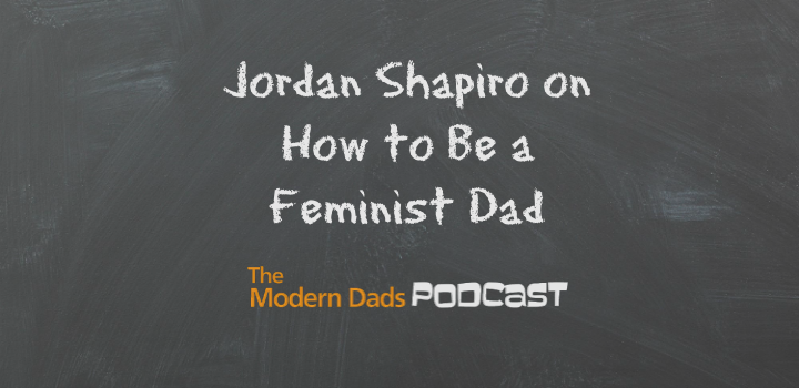 #96: Jordan Shapiro on How To Be a Feminist Dad