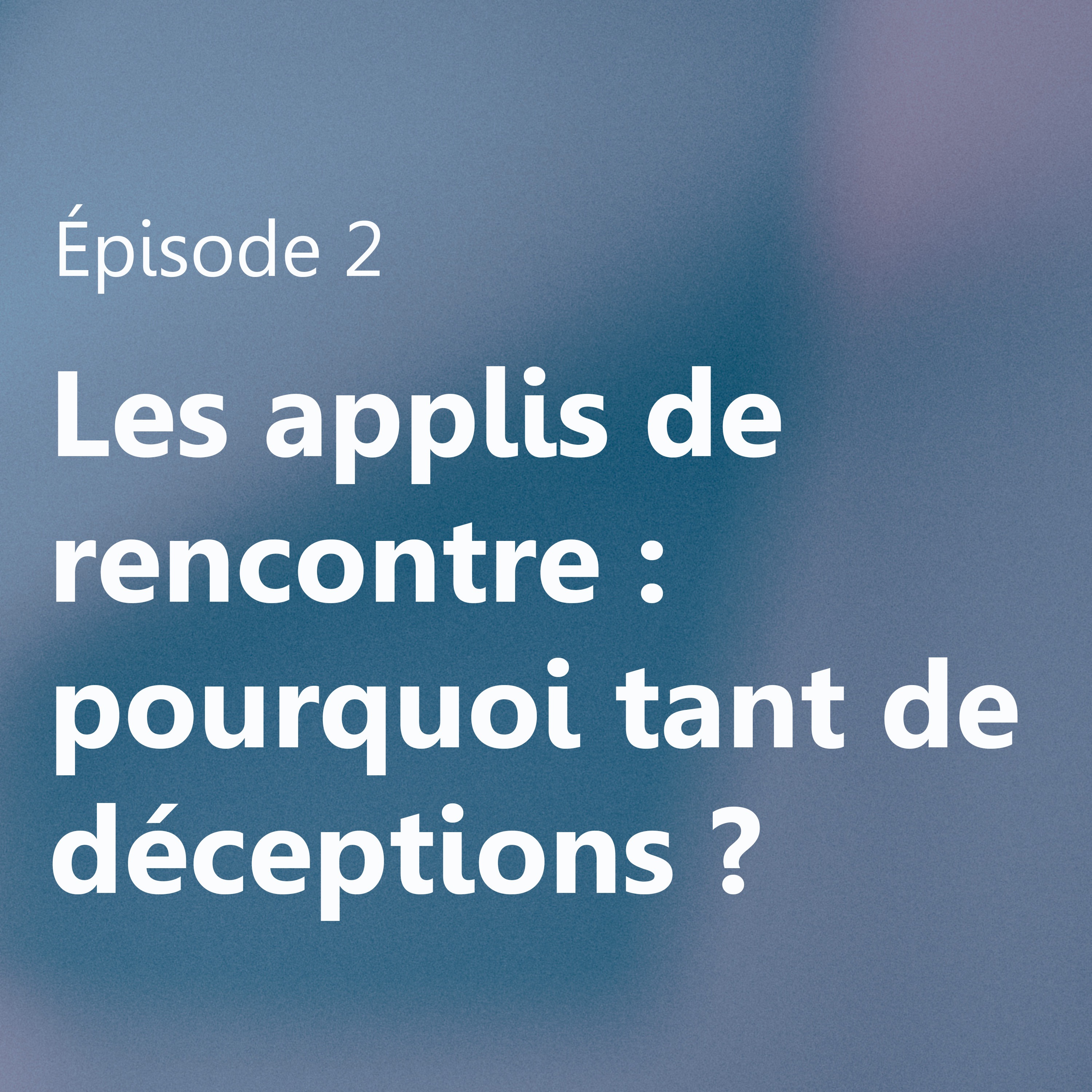 Applis de rencontre : pourquoi tant de déceptions ? episode artwork