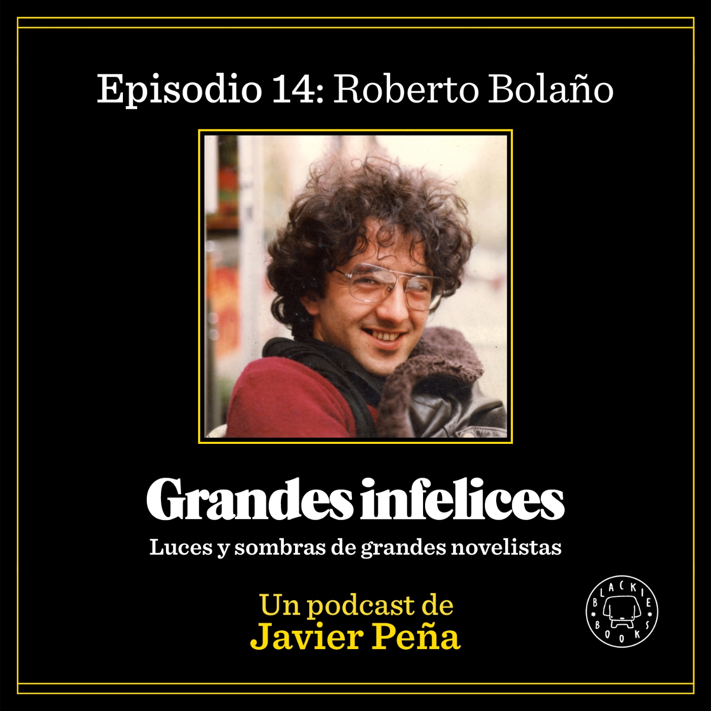 #14 ROBERTO BOLAÑO | Grandes Infelices. Luces y sombras de grandes novelistas