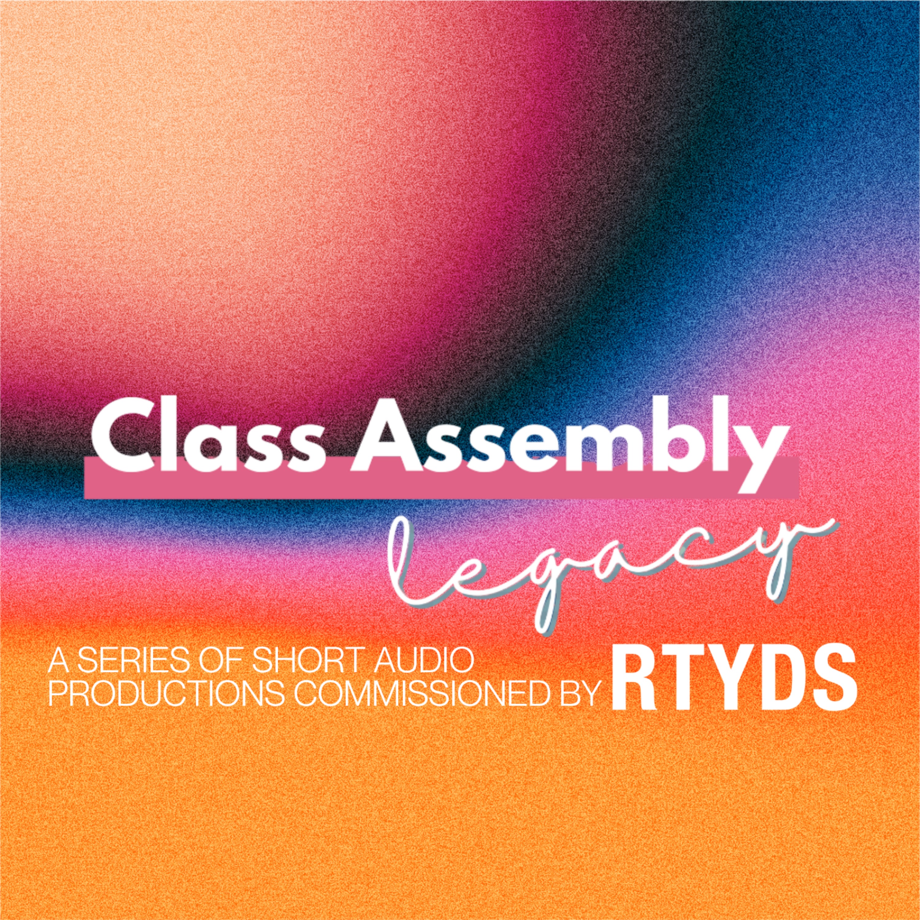 Class Assembly Legacy: an audio series by RTYDS