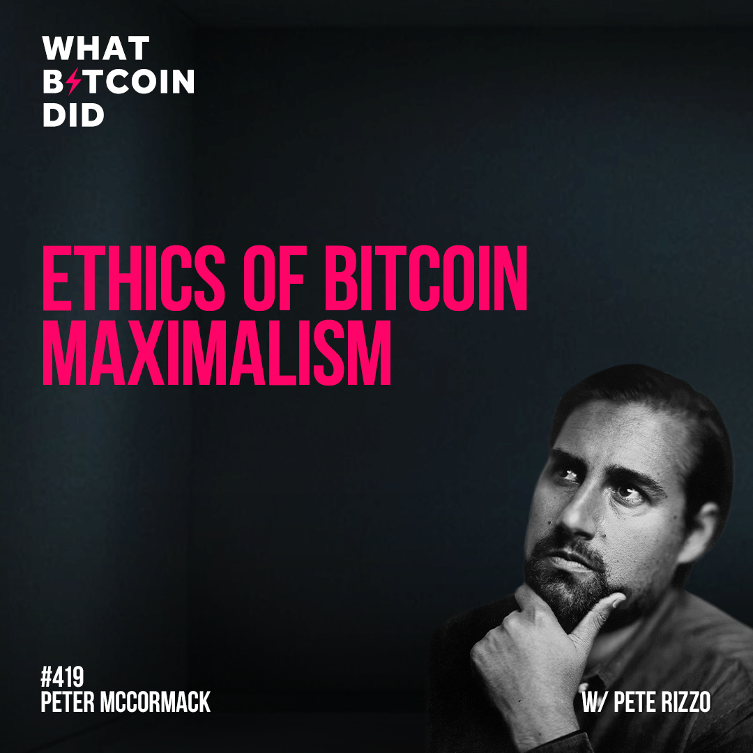 Ethics of Bitcoin Maximalism with Pete Rizzo - WBD419