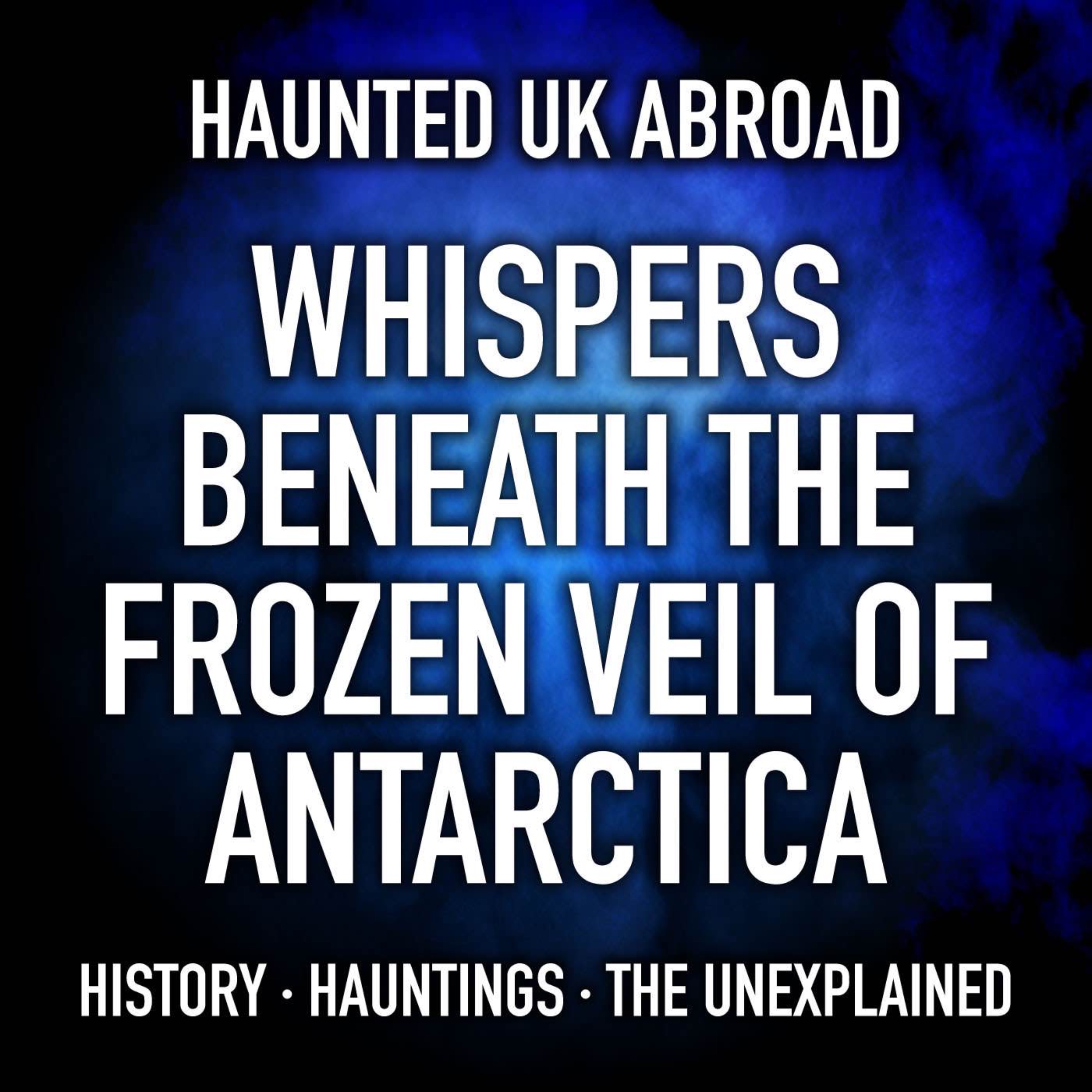 Haunted UK Abroad - Whispers Beneath the Frozen Veil of Antarctica