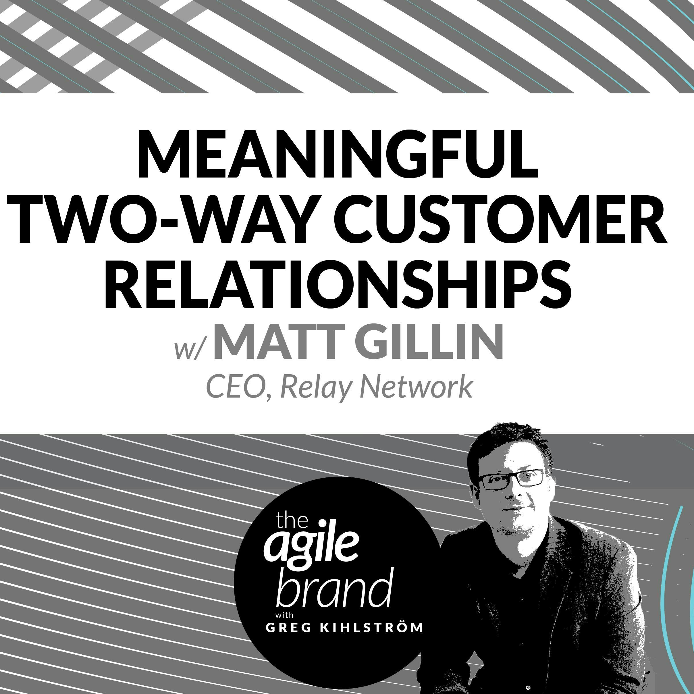 #228: Meaningful Two-Way Customer Relationships, with Matt Gillin, CEO of Relay Network
