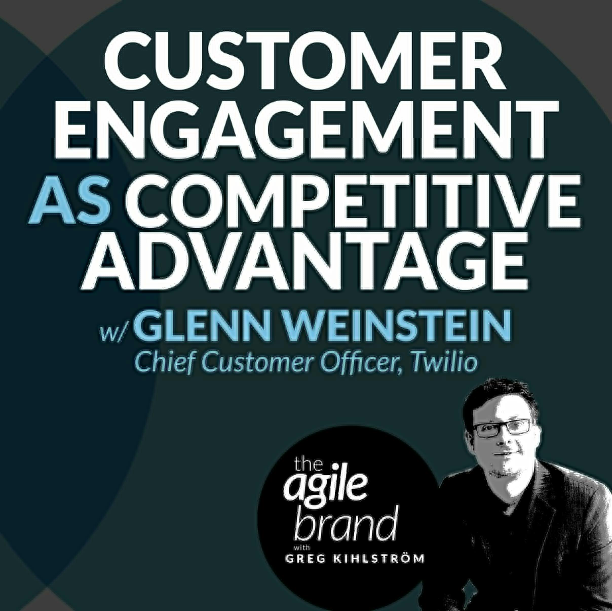 #357: Customer Engagement as Competitive Advantage with Glenn Weinstein, Chief Customer Officer, Twilio