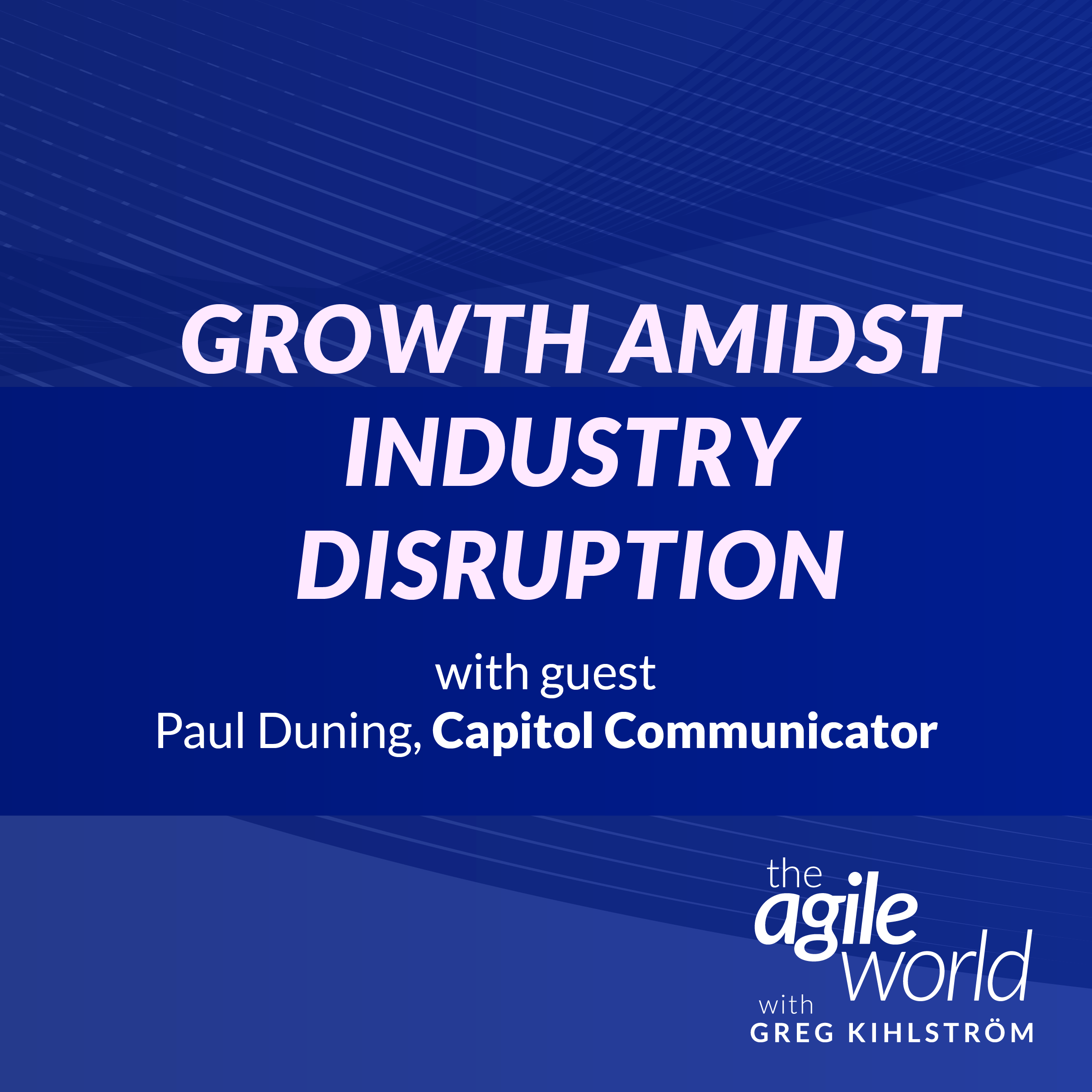 Episode 135: Growth Amidst Industry Disruption, with Paul Duning, Capitol Communicator