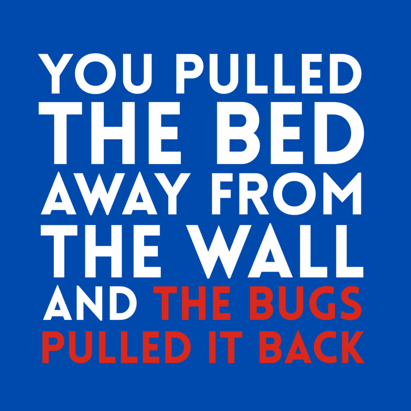 'You pulled the bed away from the wall, and the bugs pulled it back.' episode artwork
