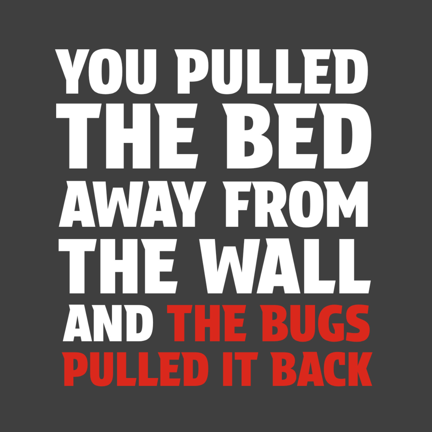 'You pulled the bed away from the wall, and the bugs pulled it back.' episode artwork
