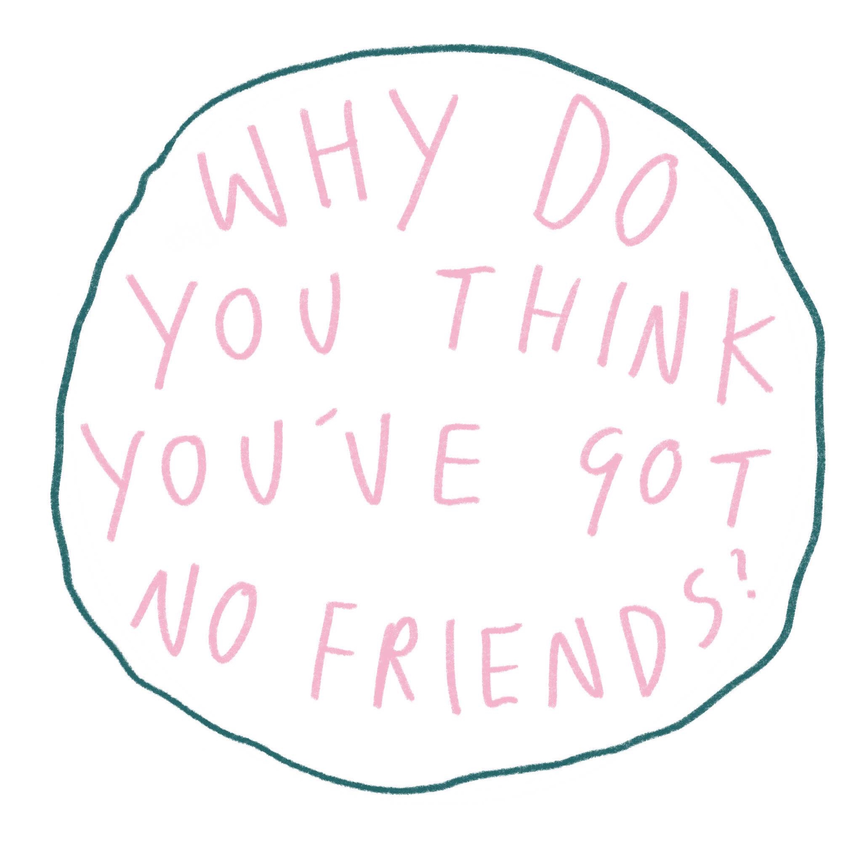 Why Do You Think You\'ve Got No Friends?