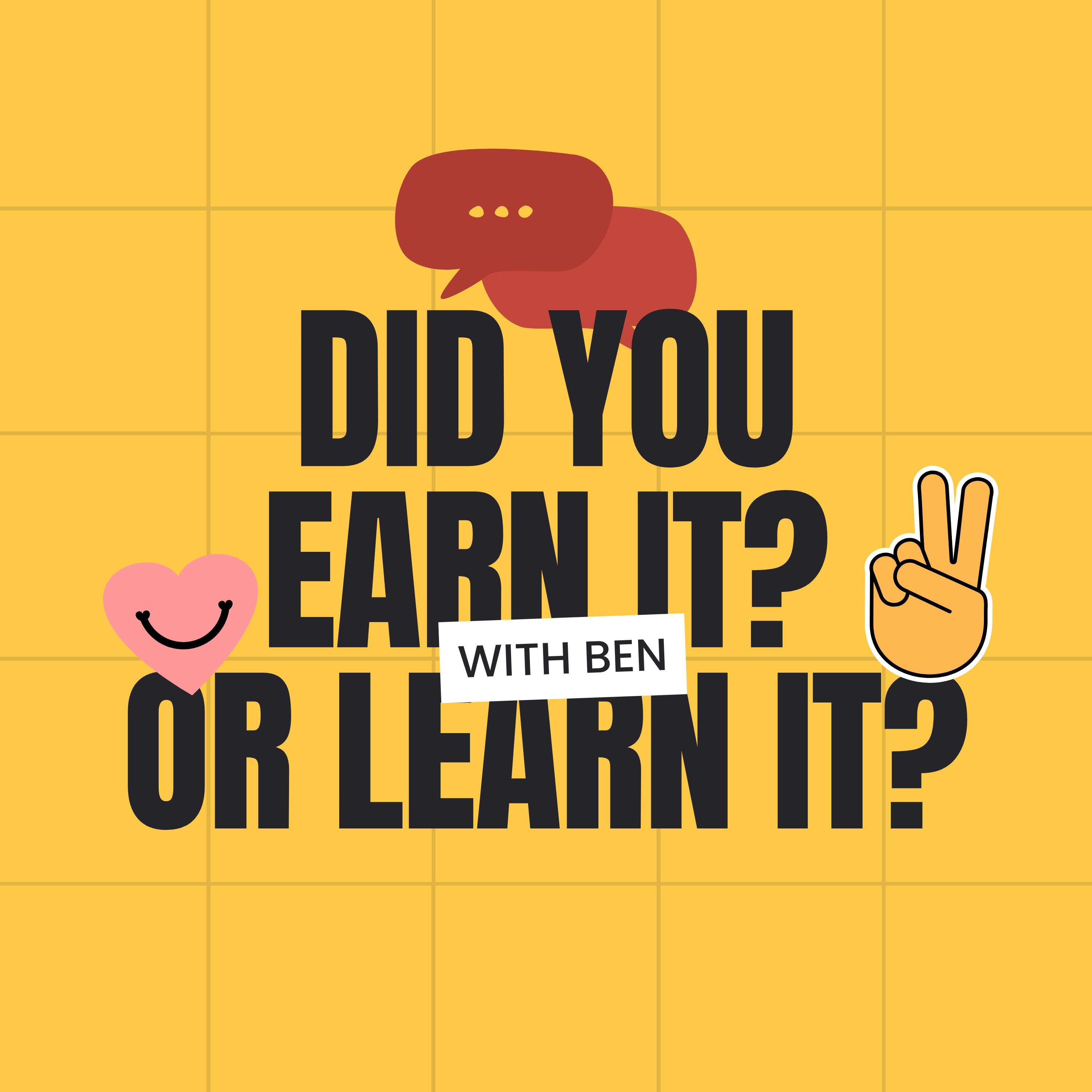 Did you earn it, or learn it?